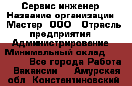 Сервис-инженер › Название организации ­ Мастер, ООО › Отрасль предприятия ­ Администрирование › Минимальный оклад ­ 120 000 - Все города Работа » Вакансии   . Амурская обл.,Константиновский р-н